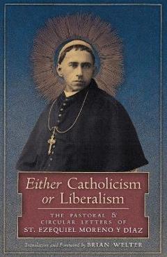 Poza produsului Either Catholicism or Liberalism: The Pastoral and Circular Letters of St. Ezequiel Moreno y Diaz - St Ezequiel Moreno Y. Diaz