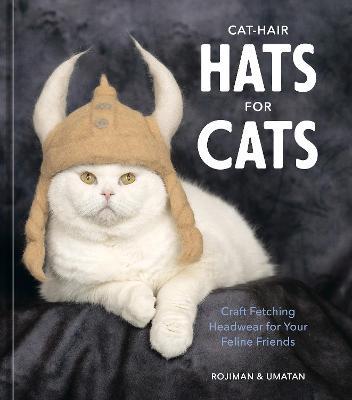 Cat-Hair Hats for Cats: Craft Fetching Headwear for Your Feline Friends - Rojiman &. Umatan
