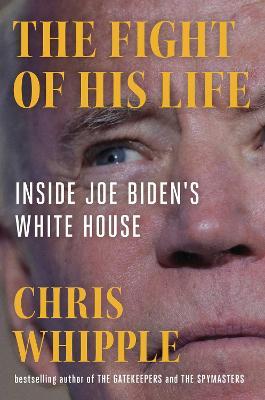 The Fight of His Life: Inside Joe Biden's White House - Chris Whipple