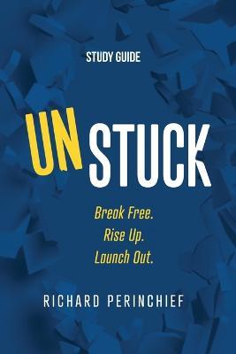 Coperta cărții 'Unstuck - Study Guide: Break Free. Rise Up. Launch Out. - Richard Perinchief'