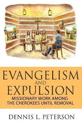 Evangelism and Expulsion: Missionary Work Among the Cherokees Until Removal - Dennis Peterson
