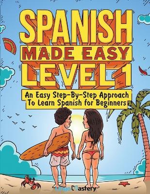 Spanish Made Easy Level 1: An Easy Step-By-Step Approach To Learn Spanish for Beginners (Textbook + Workbook Included) - Lingo Mastery