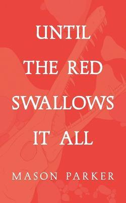Until the Red Swallows It All - Mason Parker