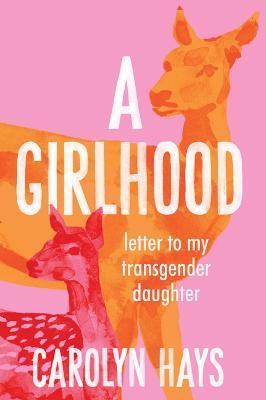 A Girlhood: Letter to My Transgender Daughter - Carolyn Hays