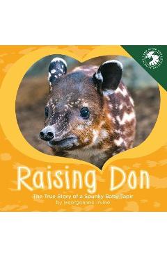 Coperta cărții 'Raising Don: The True Story of a Spunky Baby Tapir - Georgeanne Irvine'