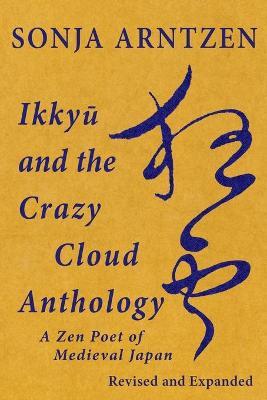 Ikkyū and the Crazy Cloud Anthology: A Zen Poet of Medieval Japan - Sonja Arntzen