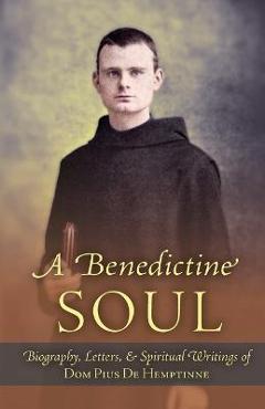 Coperta cărții 'A Benedictine Soul: Biography, Letters, and Spiritual Writings of Dom Pius De Hemptinne - Dom Pius De Hemptinne'