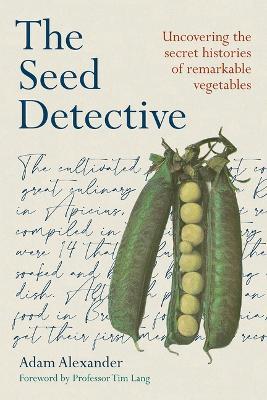 The Seed Detective: Uncovering the Secret Histories of Remarkable Vegetables - Adam Alexander
