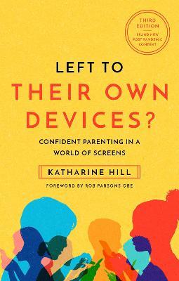 Left to Their Own Devices?: Confident Parenting in a World of Screens - Katharine Hill