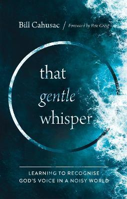 That Gentle Whisper: Learning to Recognize God's Voice in a Noisy World - Bill Cahusac