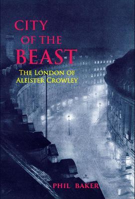 City of the Beast: The London of Aleister Crowley - Phil Baker