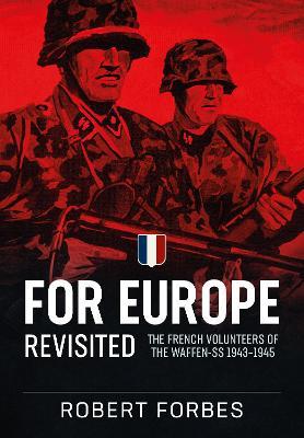 For Europe Revisited: The French Volunteers of the Waffen-SS 1943-1945 - Robert Forbes