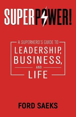 Superpower!: A Superhero's Guide to Leadership, Business, and Life - Ford Saeks