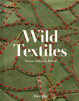 Wild Textiles: Grown, Foraged, Found - Alice Fox