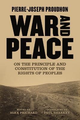 War and Peace: On the Principle and Constitution of the Rights of Peoples - Pierre-joseph Proudhon
