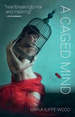 A Caged Mind: How Spiritual Understanding Changed A Life - Maria Iliffe-wood
