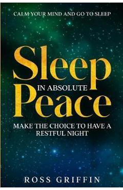 Coperta cărții 'Calm Your Mind and Go To Sleep: Sleep In Absolute Peace - Make The Choice To Have A Restful Night - Ross Griffin'