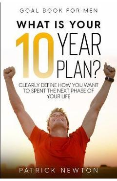 Coperta cărții 'Goal Book For Men: What Is Your 10 Year Plan? Clearly Define How You Want To Spent The Next Phase of Your Life -'