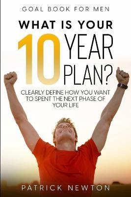 Coperta cărții 'Goal Book For Men: What Is Your 10 Year Plan? Clearly Define How You Want To Spent The Next Phase of Your Life -'