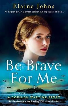 Coperta cărții 'Be Brave for Me: Utterly gripping and heartbreaking WW2 historical fiction - Elaine Johns'
