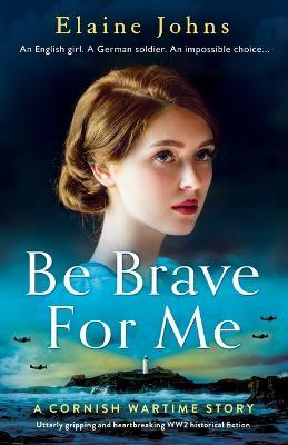 Be Brave for Me: Utterly gripping and heartbreaking WW2 historical fiction - Elaine Johns