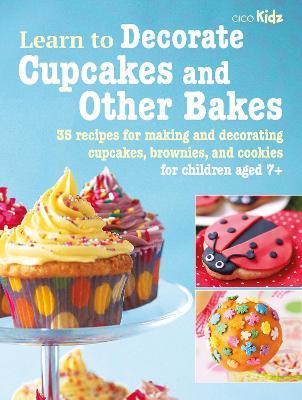 Learn to Decorate Cupcakes and Other Bakes: 35 Recipes for Making and Decorating Cupcakes, Brownies, and Cookies - Cico Books