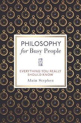 Philosophy for Busy People: Everything You Really Should Know - Alain Stephen