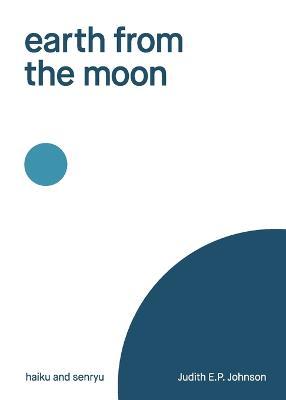 earth from the moon: haiku & senryu - Judith E. P. Johnson
