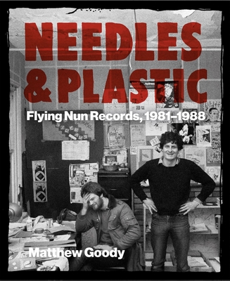 Needles and Plastic: Flying Nun Records, 1981-1988 - Matthew Goody