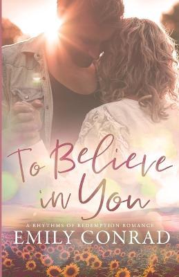 To Believe In You: A Contemporary Christian Romance - Emily Conrad