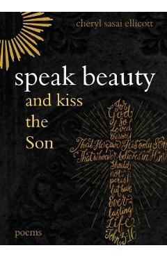 Coperta cărții 'Speak Beauty and Kiss the Son: Poems - Cheryl Sasai Ellicott'