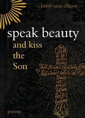 Coperta cărții 'Speak Beauty and Kiss the Son: Poems - Cheryl Sasai Ellicott'