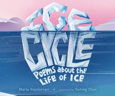 Ice Cycle: Poems about the Life of Ice - Maria Gianferrari