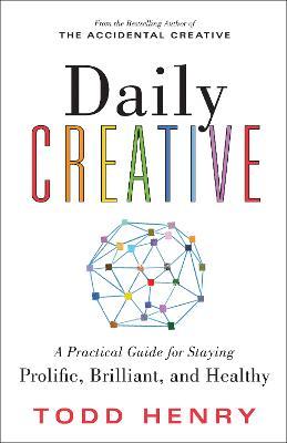 Daily Creative: A Practical Guide for Staying Prolific, Brilliant, and Healthy - Todd Henry