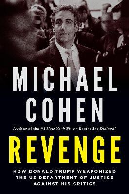 Revenge: How Donald Trump Weaponized the Us Department of Justice Against His Critics - Michael Cohen