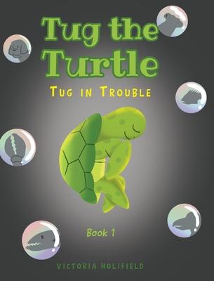 Tug the Turtle: Tug in Trouble - Victoria Holifield