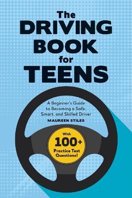 The Driving Book for Teens: A Complete Guide to Becoming a Safe, Smart, and Skilled Driver - Maureen Stiles