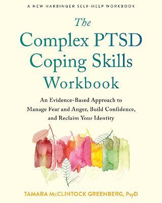 The Complex Ptsd Coping Skills Workbook: An Evidence-Based Approach to Manage Fear and Anger, Build Confidence, and Reclaim Your Identity - Tamara Mcclintock Greenberg