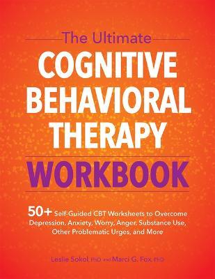 The Ultimate Cognitive Behavioral Therapy Workbook: 50+ Self-Guided CBT Worksheets to Overcome Depression, Anxiety, Worry, Anger, Urge Control, and Mo - Leslie Sokol