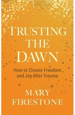 Poza produsului Trusting the Dawn: How to Choose Freedom and Joy After Trauma - Mary Firestone