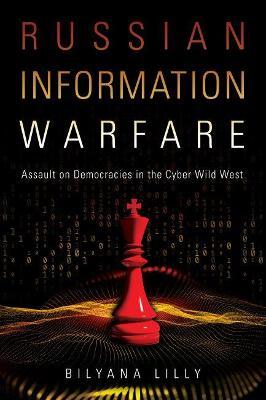 Russian Information Warfare: Assault on Democracies in the Cyber Wild West - Bilyana Lilly