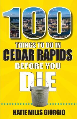 100 Things to Do in Cedar Rapids Before You Die - Katie Mills Giorgio