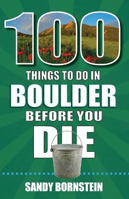 100 Things to Do in Boulder, Co Before You Die - Sandra Bornstein