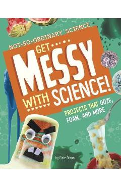 Coperta cărții 'Get Messy with Science!: Projects That Ooze, Foam, and More - Elsie Olson'
