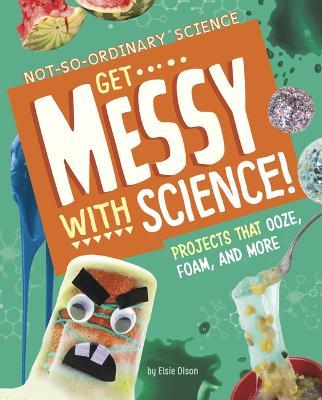 Get Messy with Science!: Projects That Ooze, Foam, and More - Elsie Olson