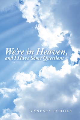 We'Re in Heaven, and I Have Some Questions - Vanessa Echols