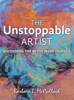 The Unstoppable Artist: Discovering the Artist Inside Yourself - Barbara L. Mcculloch