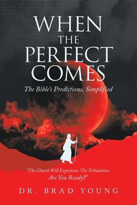 When the Perfect Comes: The Bible's Predictions, Simplified - Brad Young