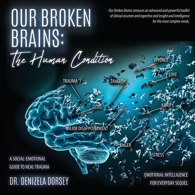 Our Broken Brains: The Human Condition: A Social-Emotional Guide to Heal Trauma - Denizela Dorsey