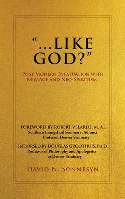 Like God?: Post Modern Infatuation With New Age and Neo-Spiritism - David N. Sonnesyn